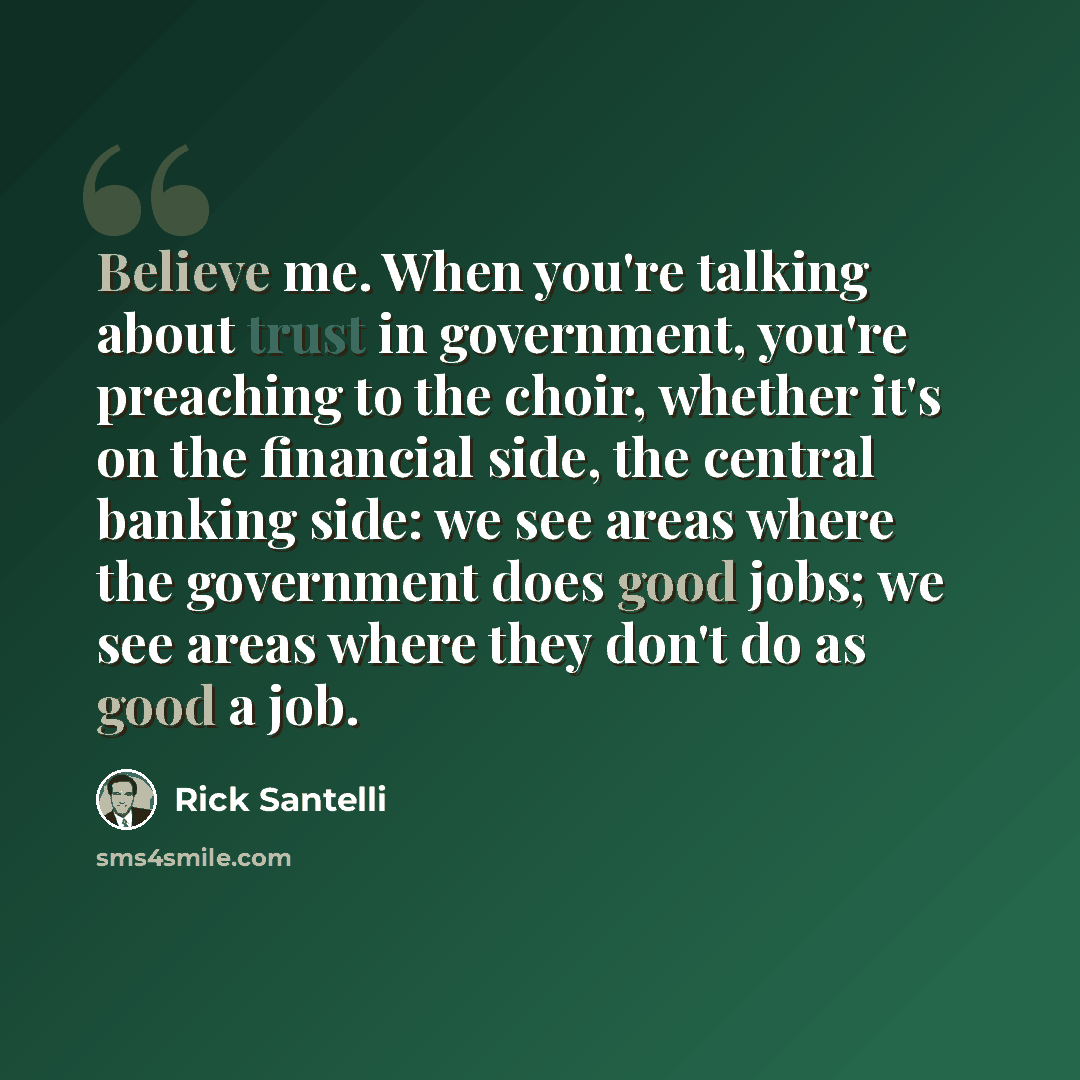 “Believe me. When you're talking about trust in government, you're preaching to the choir, whether it's on the financial side, the central banking side: we see areas where the government does good jobs; we see areas where they don't do as good a job.” quote by Rick Santelli