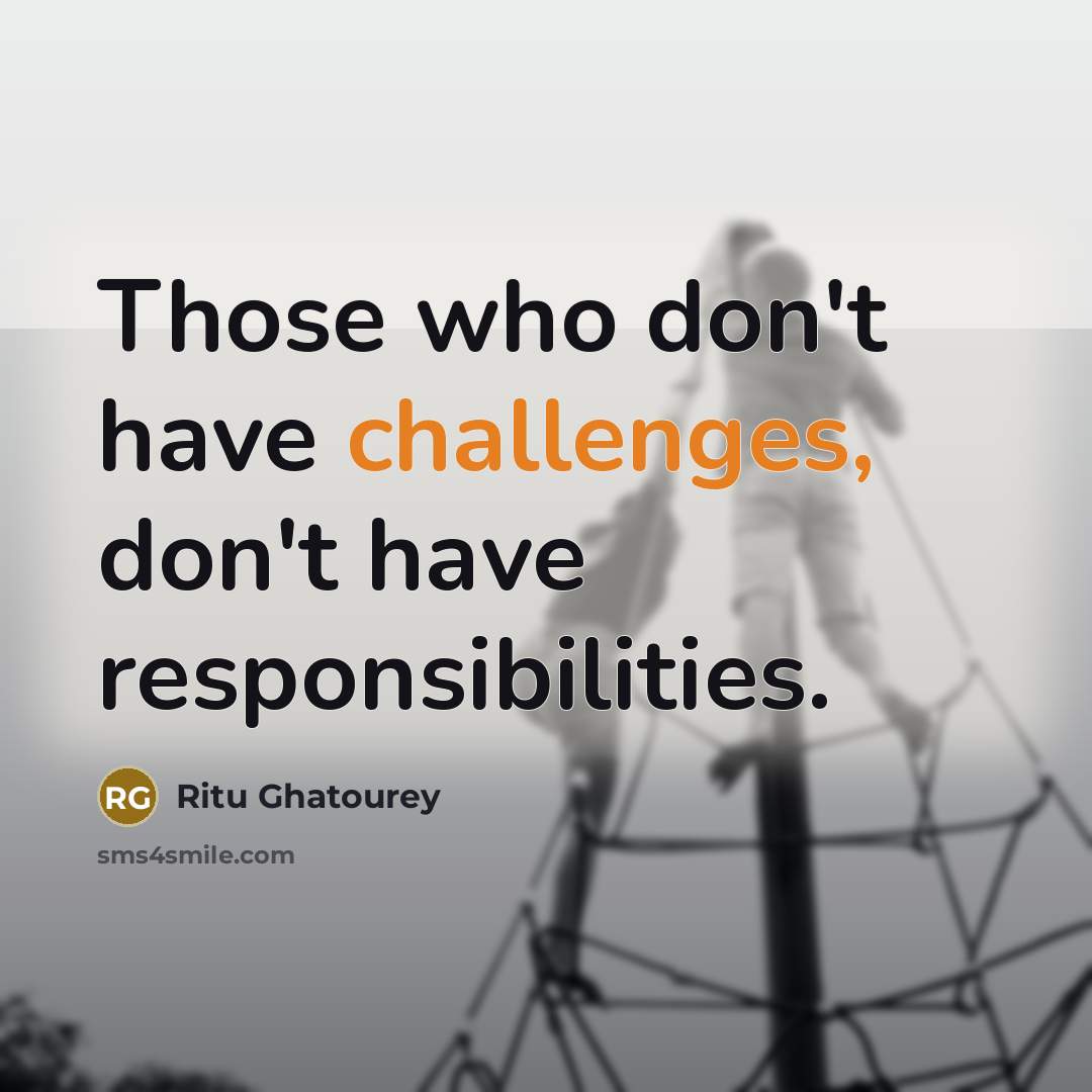 “Those who don't have challenges, don't have responsibilities.” quote by Ritu Ghatourey