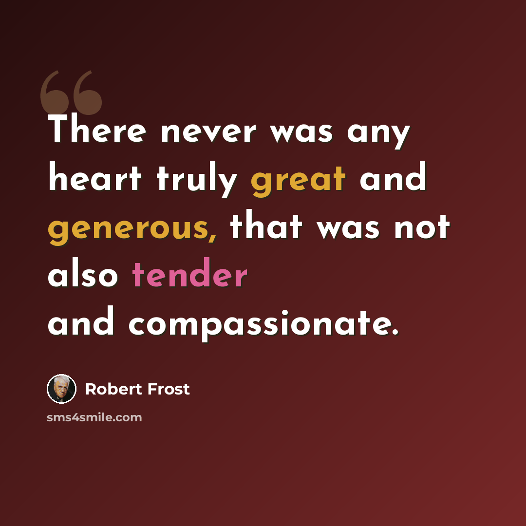 “There never was any heart truly great and generous, that was not also tender and compassionate.” quote by Robert Frost