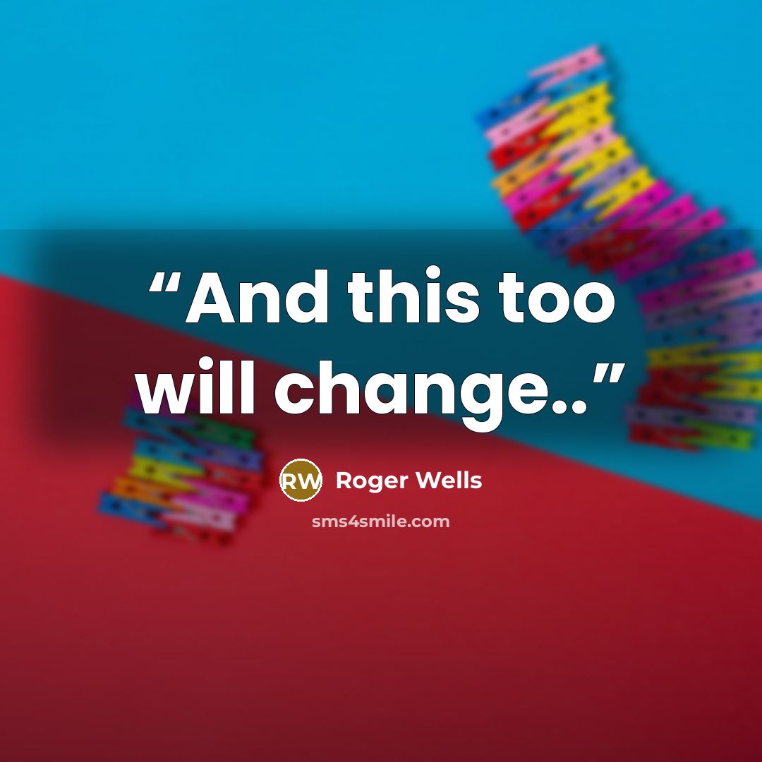 “And this too will change..” quote by Roger Wells