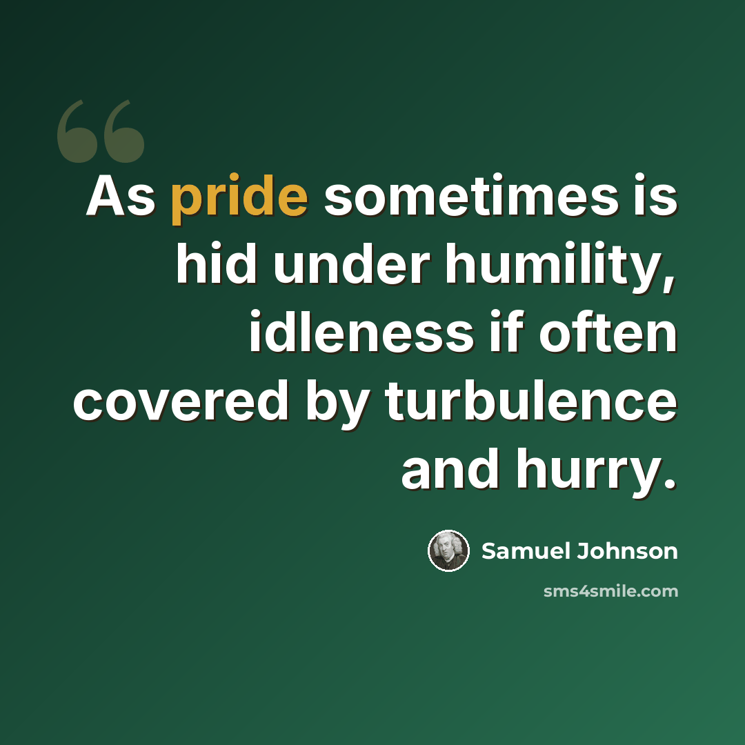 “As pride sometimes is hid under humility, idleness if often covered by turbulence and hurry.” quote by Samuel Johnson
