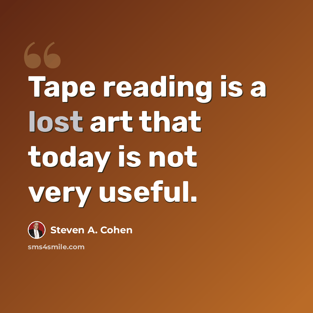 “Tape reading is a lost art that today is not very useful.” quote by Steven A. Cohen