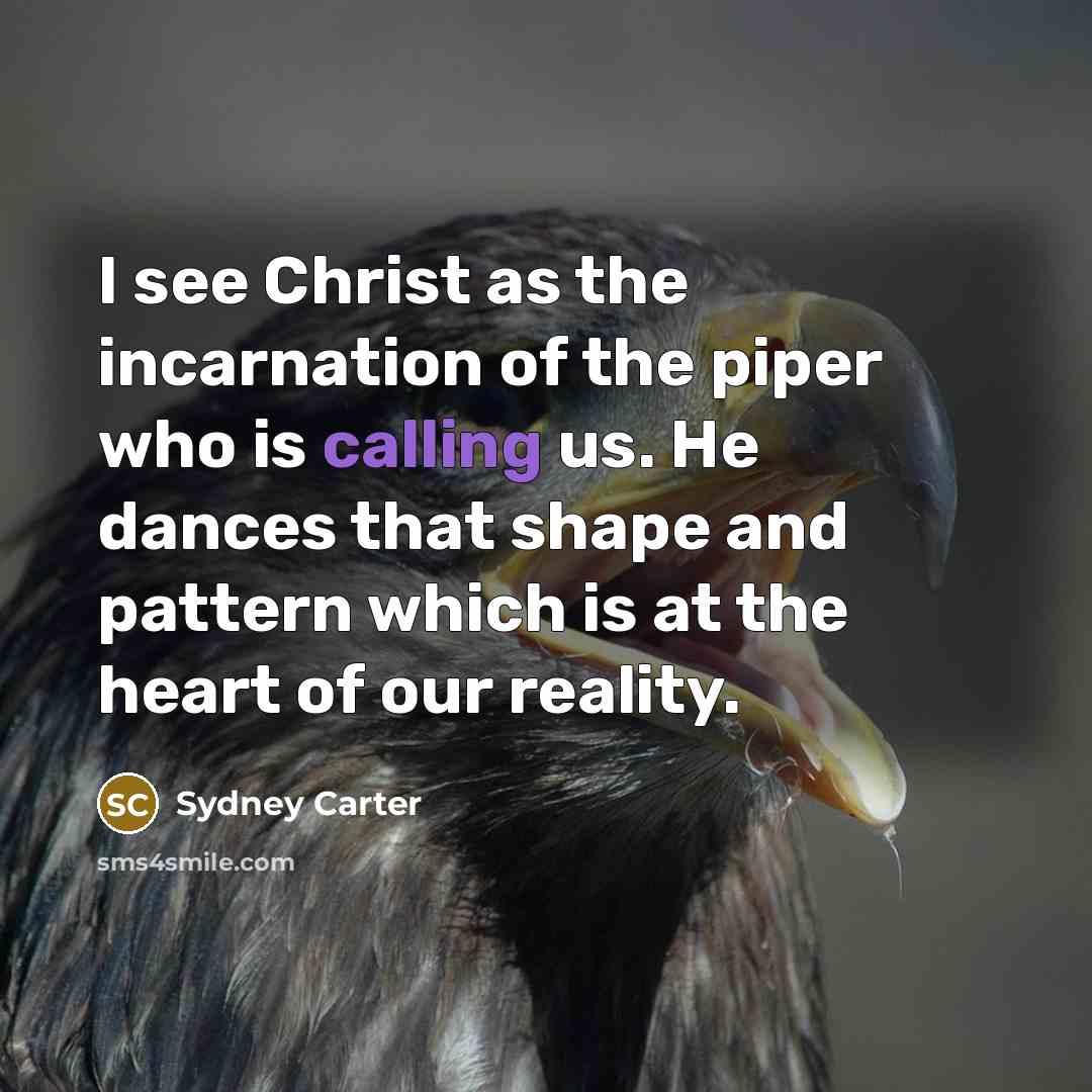 “I see Christ as the incarnation of the piper who is calling us. He dances that shape and pattern which is at the heart of our reality.” quote by Sydney Carter