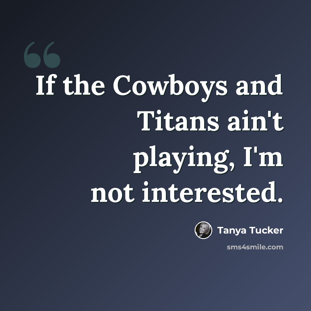 “If the Cowboys and Titans ain't playing, I'm not interested.” quote by Tanya Tucker