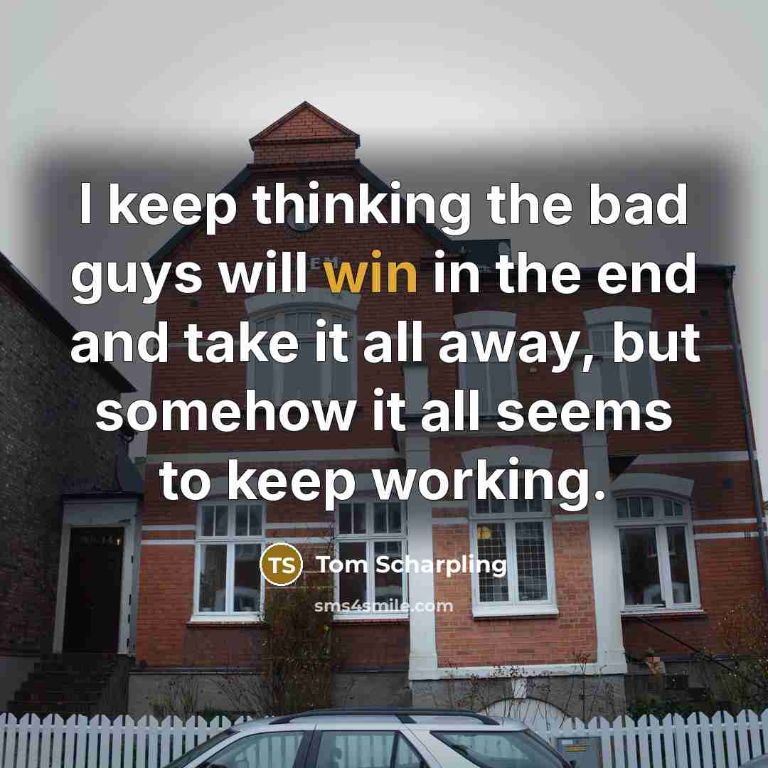 “I keep thinking the bad guys will win in the end and take it all away, but somehow it all seems to keep working.” quote by Tom Scharpling