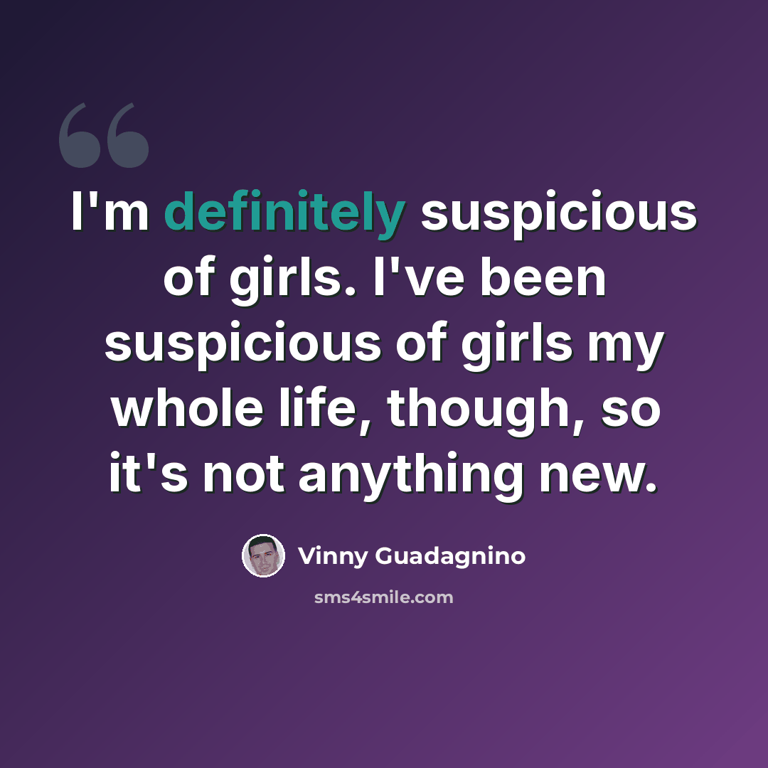 “I'm definitely suspicious of girls. I've been suspicious of girls my whole life, though, so it's not anything new.” quote by Vinny Guadagnino