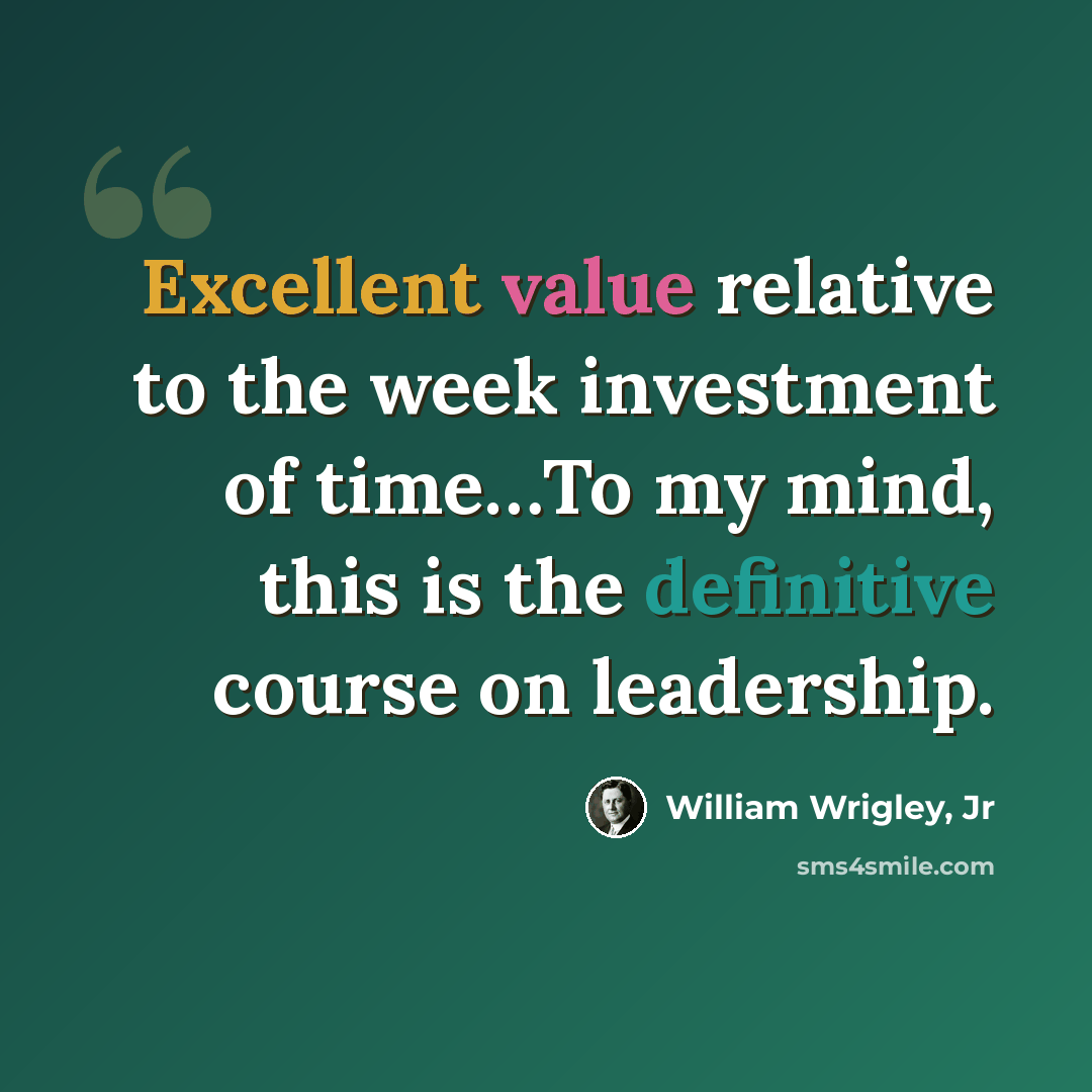 “Excellent value relative to the week investment of time…To my mind, this is the definitive course on leadership.” quote by William Wrigley, Jr