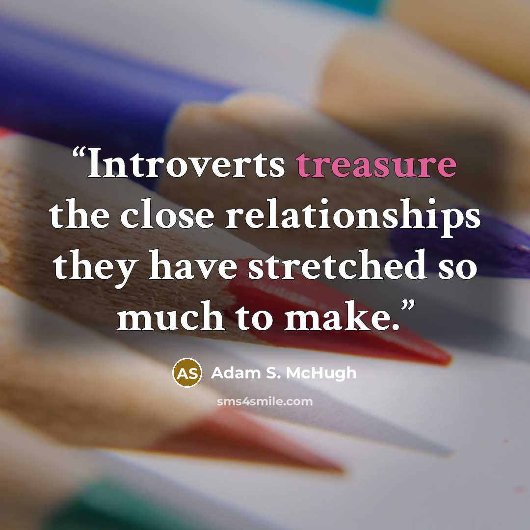 “Introverts treasure the close relationships they have stretched so much to make.” quote by Adam S. McHugh