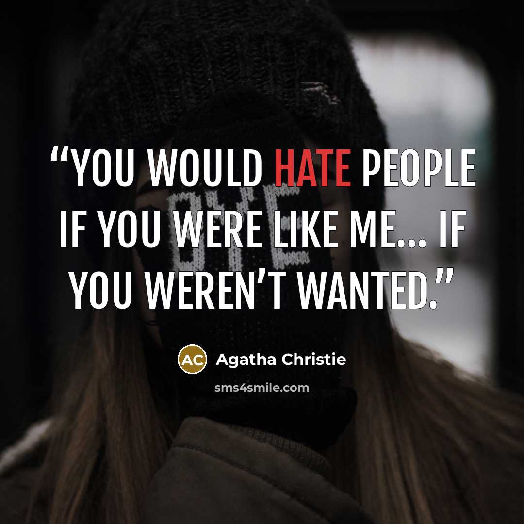 “You would hate people if you were like me… If you weren’t wanted.” quote by Agatha Christie