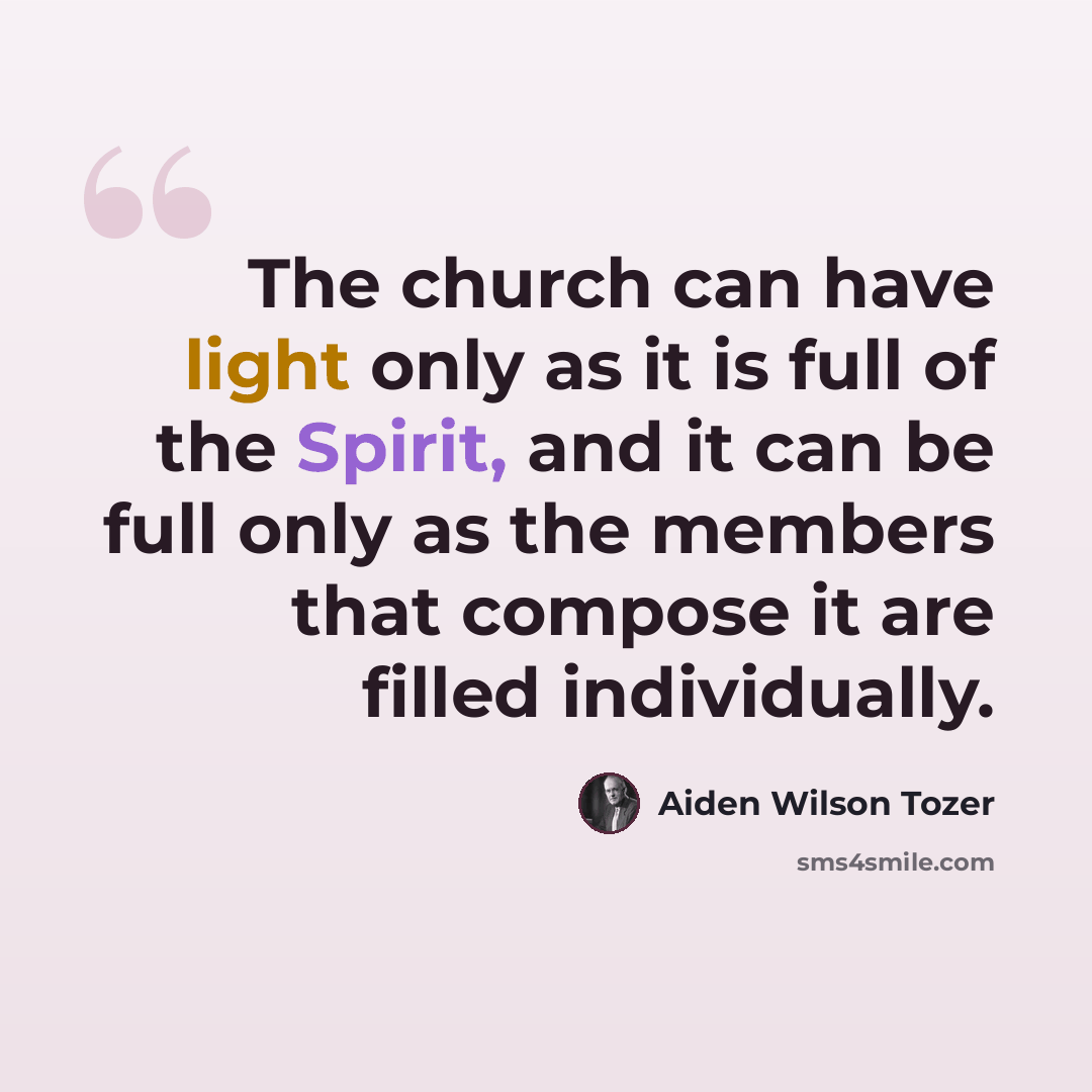 “The church can have light only as it is full of the Spirit, and it can be full only as the members that compose it are filled individually.” quote by Aiden Wilson Tozer