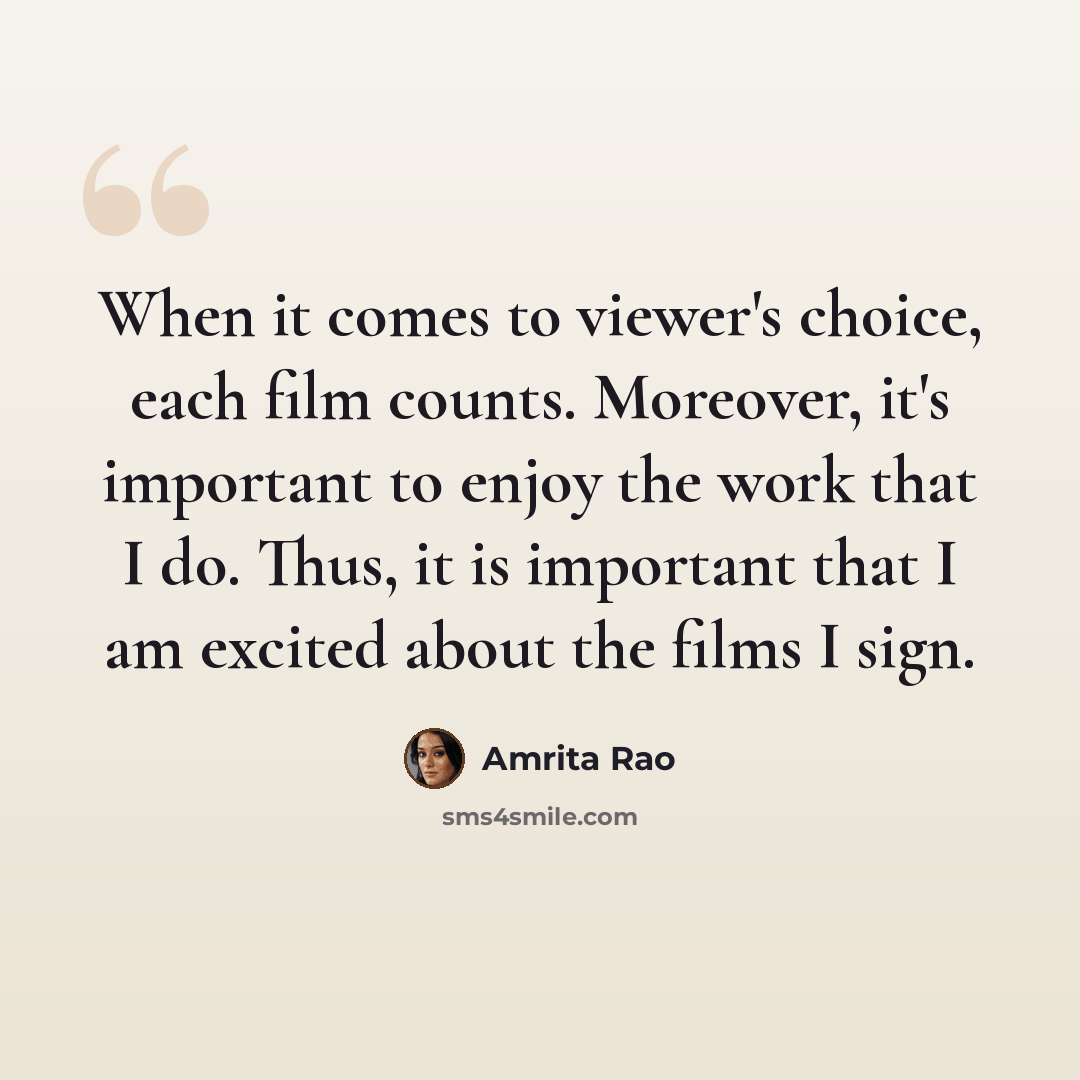 “When it comes to viewer's choice, each film counts. Moreover, it's important to enjoy the work that I do. Thus, it is important that I am excited about the films I sign.” quote by Amrita Rao