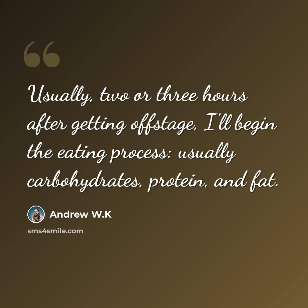“Usually, two or three hours after getting offstage, I'll begin the eating process: usually carbohydrates, protein, and fat.” quote by Andrew W.K