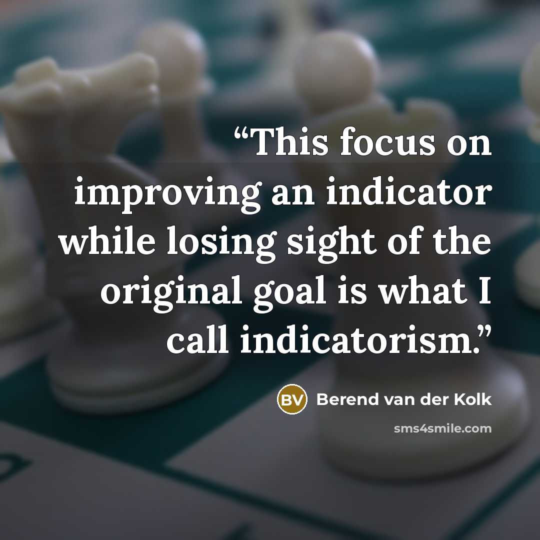 “This focus on improving an indicator while losing sight of the original goal is what I call indicatorism.” quote by Berend van der Kolk