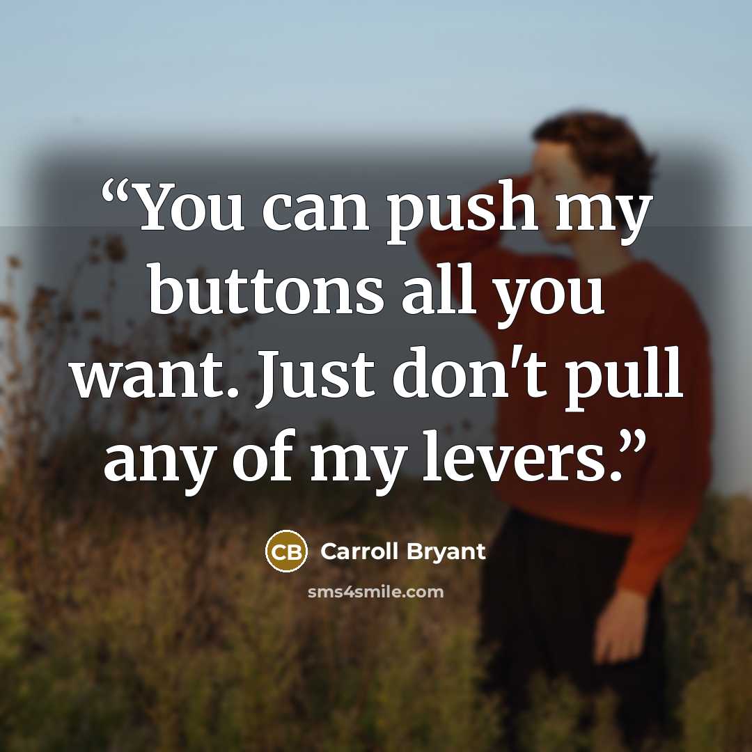 “You can push my buttons all you want. Just don't pull any of my levers.” quote by Carroll Bryant
