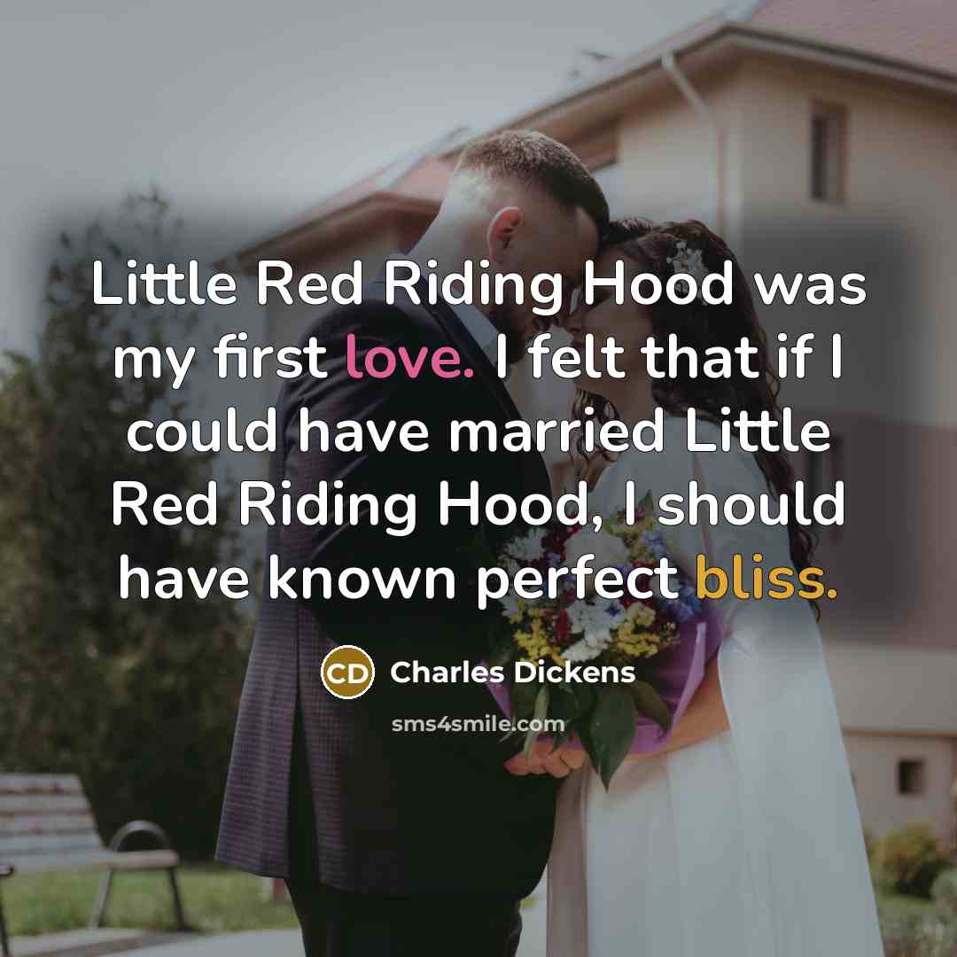 “Little Red Riding Hood was my first love. I felt that if I could have married Little Red Riding Hood, I should have known perfect bliss.” quote by Charles Dickens