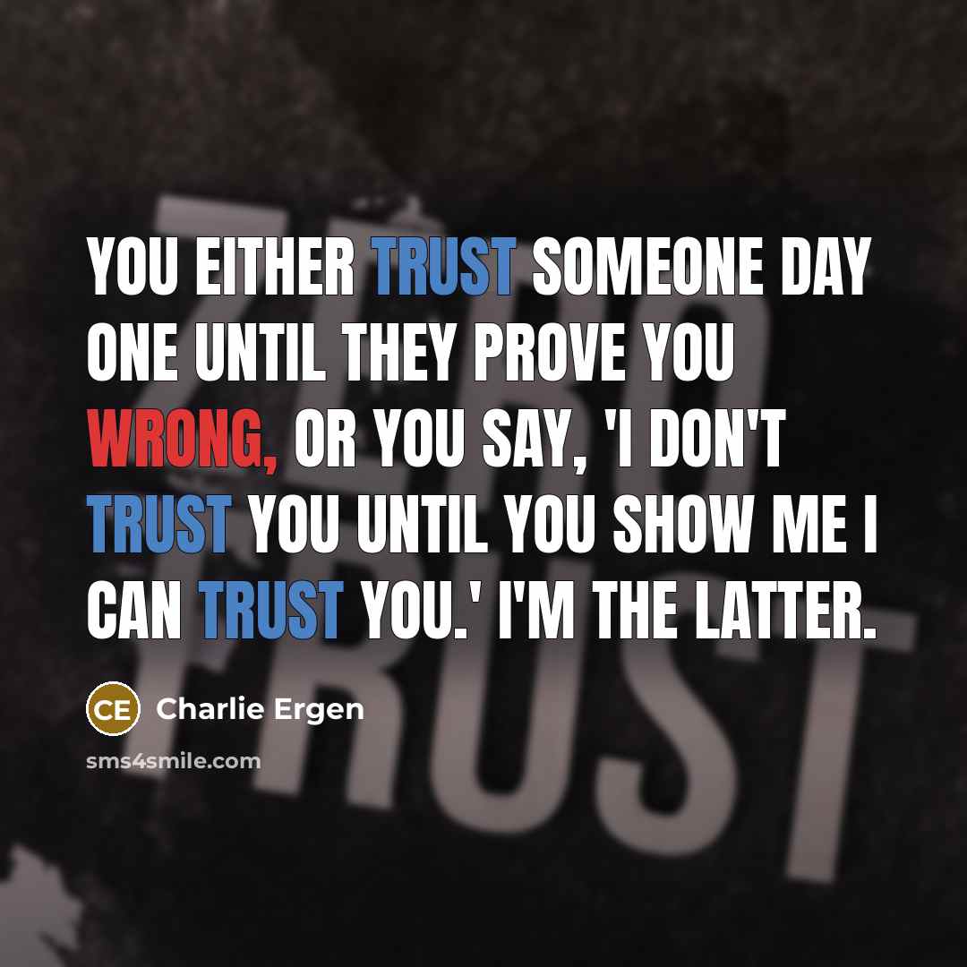 “You either trust someone day one until they prove you wrong, or you say, 'I don't trust you until you show me I can trust you.' I'm the latter.” quote by Charlie Ergen