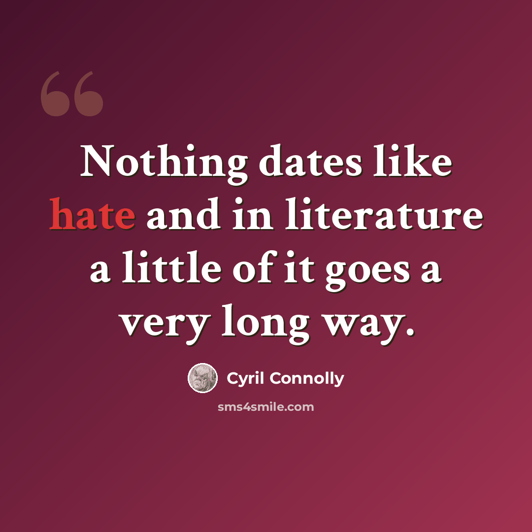 “Nothing dates like hate and in literature a little of it goes a very long way.” quote by Cyril Connolly