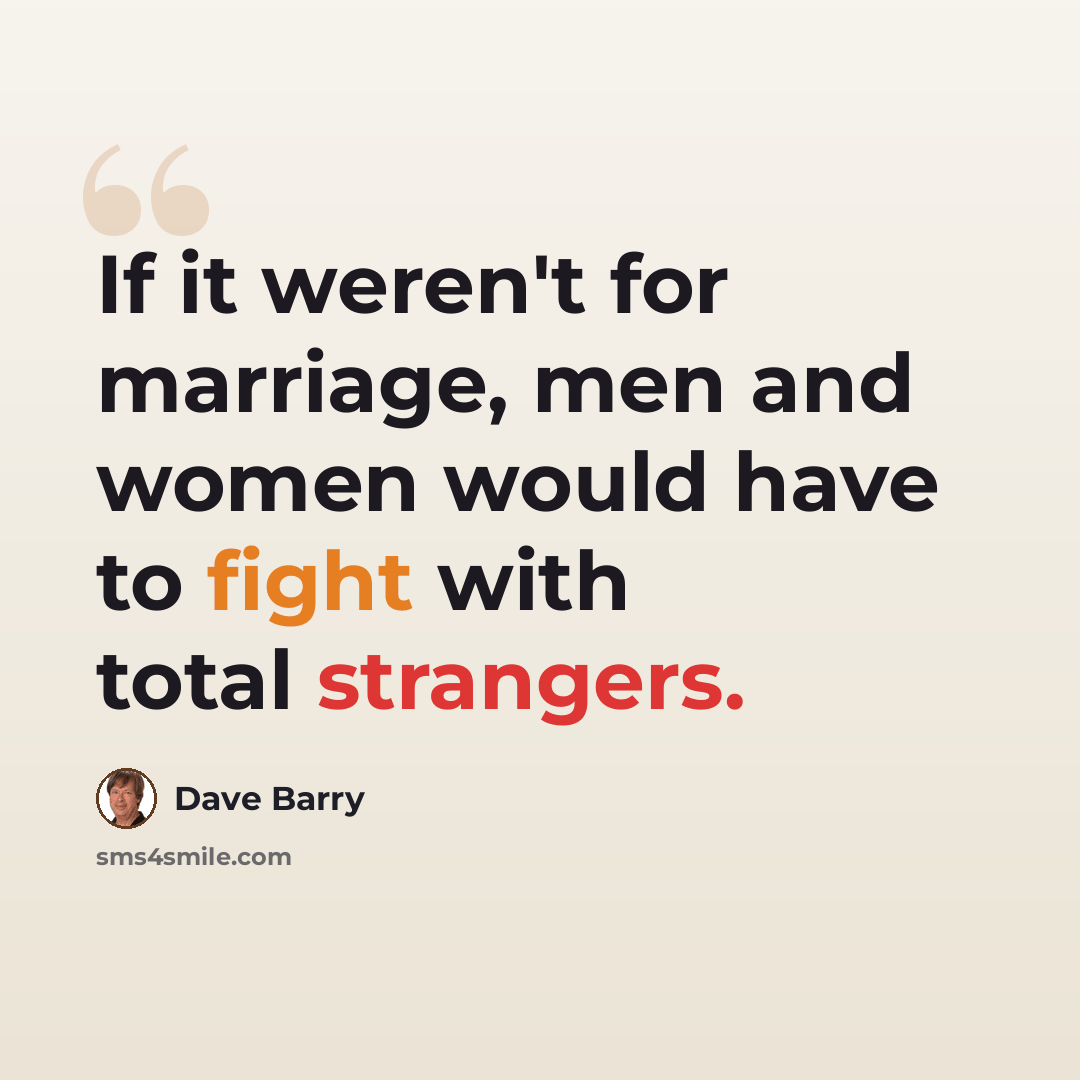 “If it weren't for marriage, men and women would have to fight with total strangers.” quote by Dave Barry