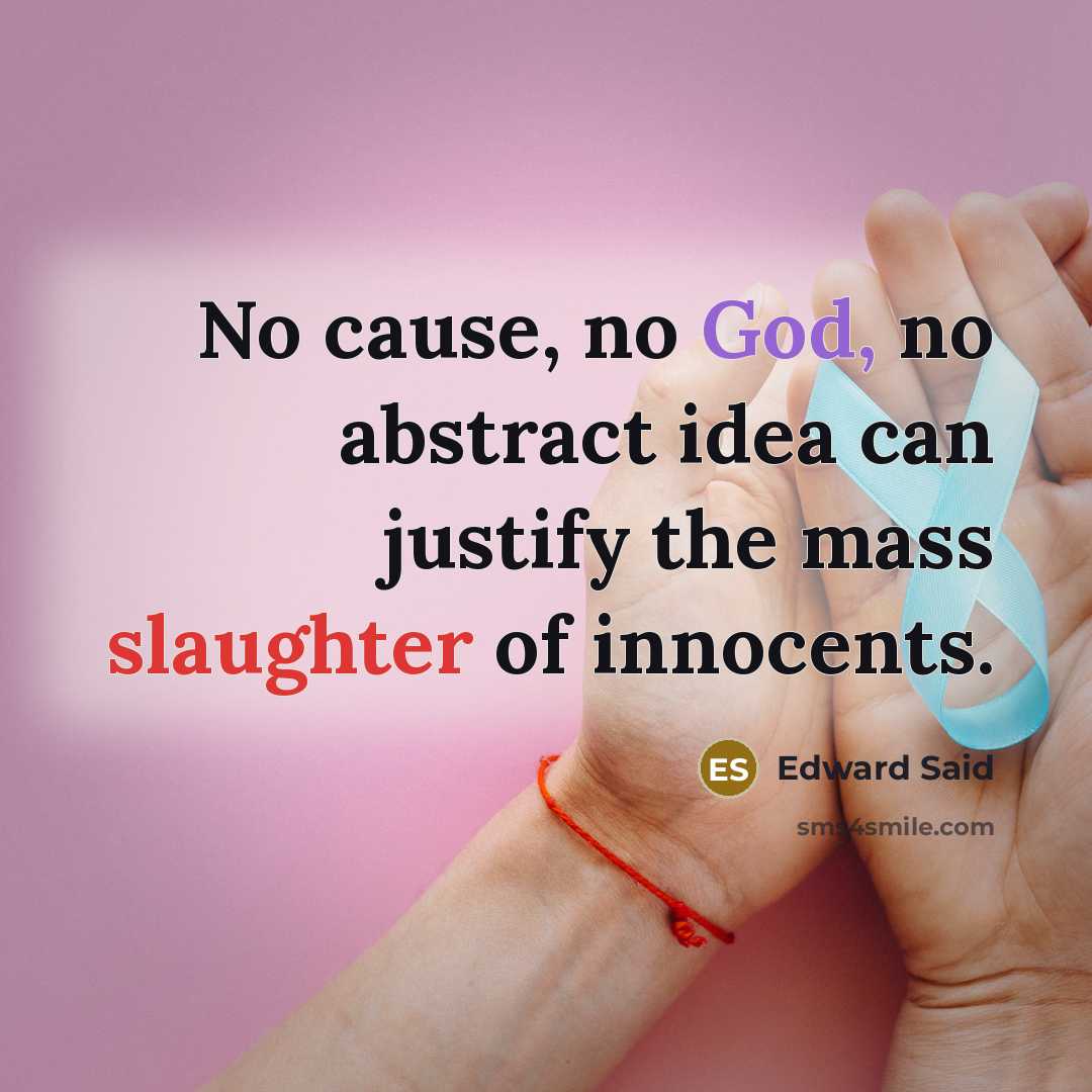 “No cause, no God, no abstract idea can justify the mass slaughter of innocents.” quote by Edward Said