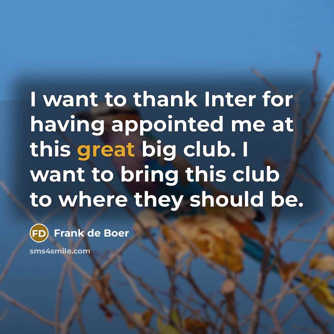 “I want to thank Inter for having appointed me at this great big club. I want to bring this club to where they should be.” quote by Frank de Boer