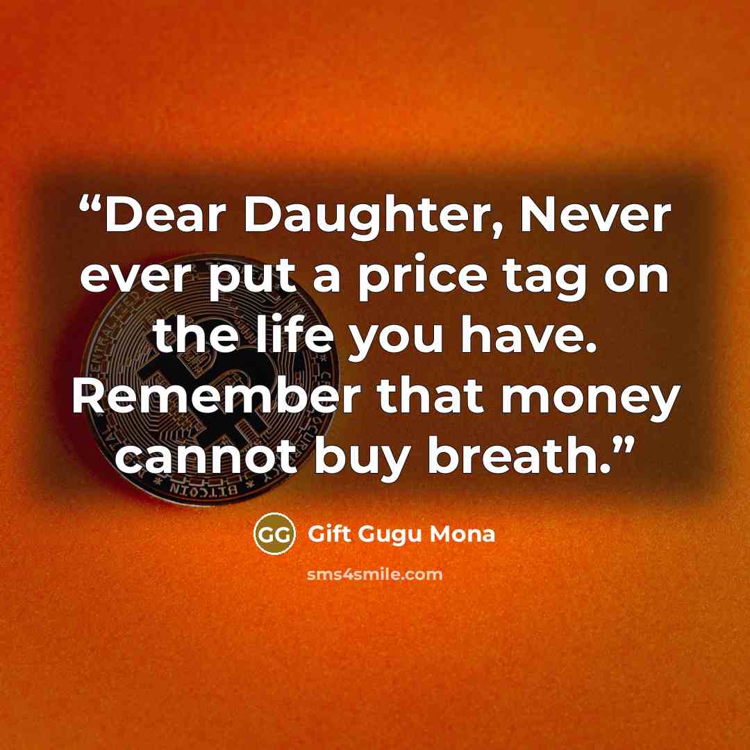 “Dear Daughter, Never ever put a price tag on the life you have. Remember that money cannot buy breath.” quote by Gift Gugu Mona