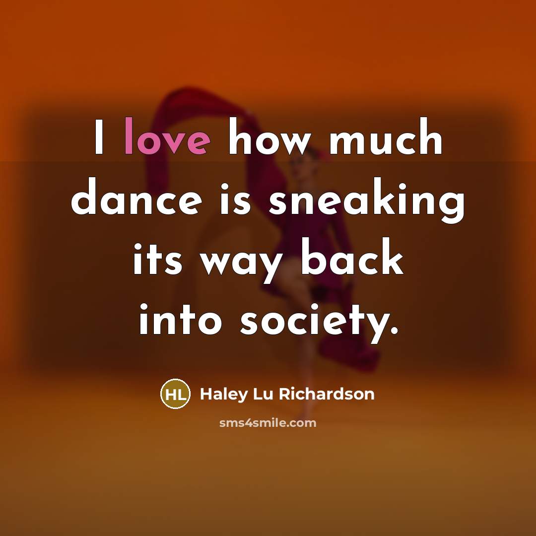 “I love how much dance is sneaking its way back into society.” quote by Haley Lu Richardson