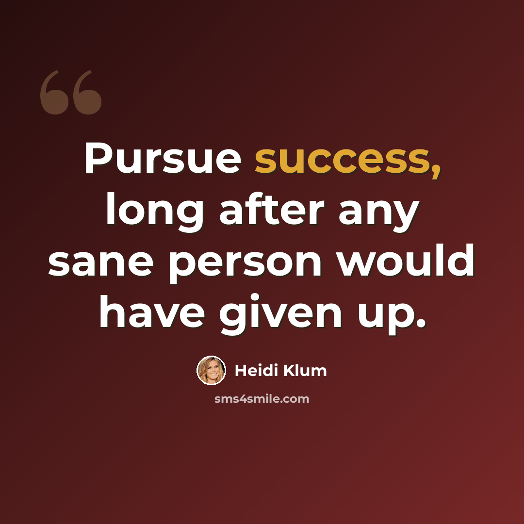 “Pursue success, long after any sane person would have given up.” quote by Heidi Klum