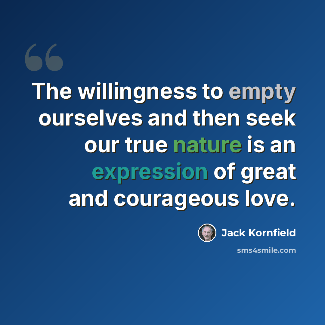 “The willingness to empty ourselves and then seek our true nature is an expression of great and courageous love.” quote by Jack Kornfield