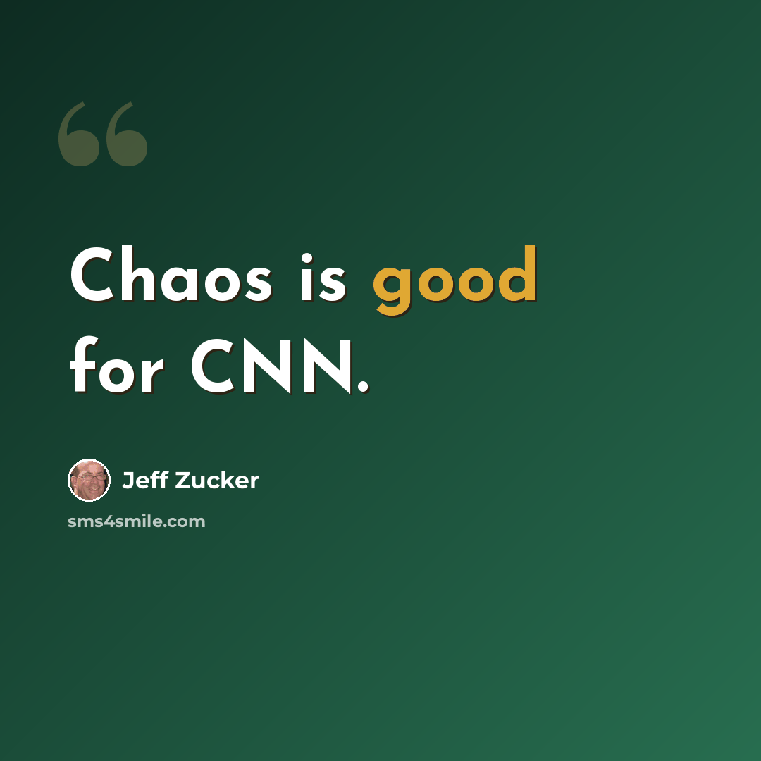 “Chaos is good for CNN.” quote by Jeff Zucker