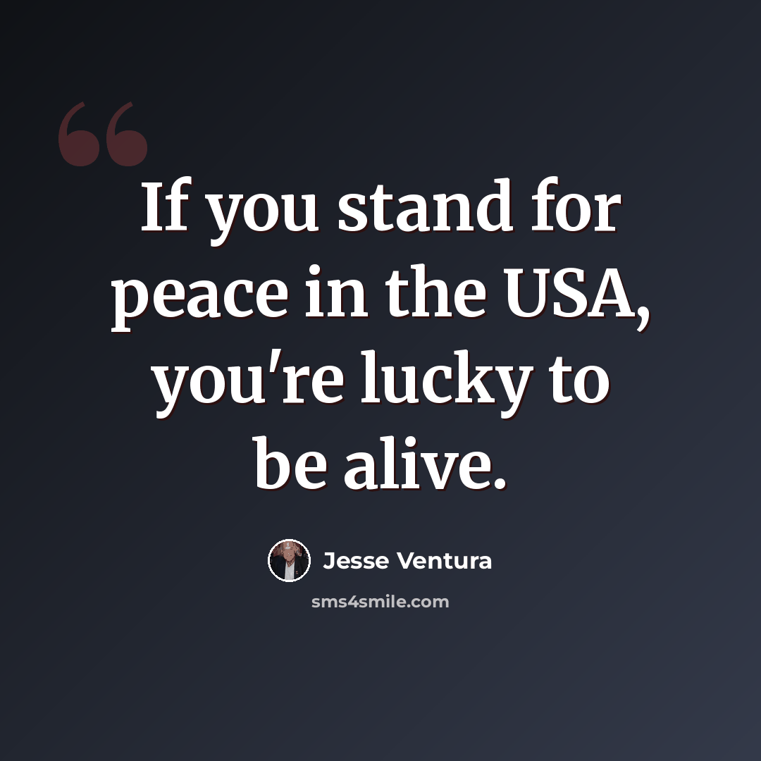 “If you stand for peace in the USA, you're lucky to be alive.” quote by Jesse Ventura