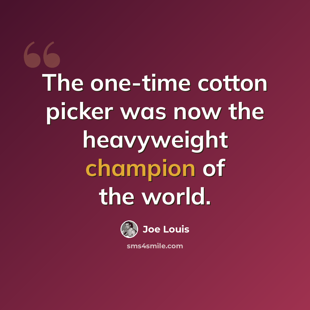 “The one-time cotton picker was now the heavyweight champion of the world.” quote by Joe Louis