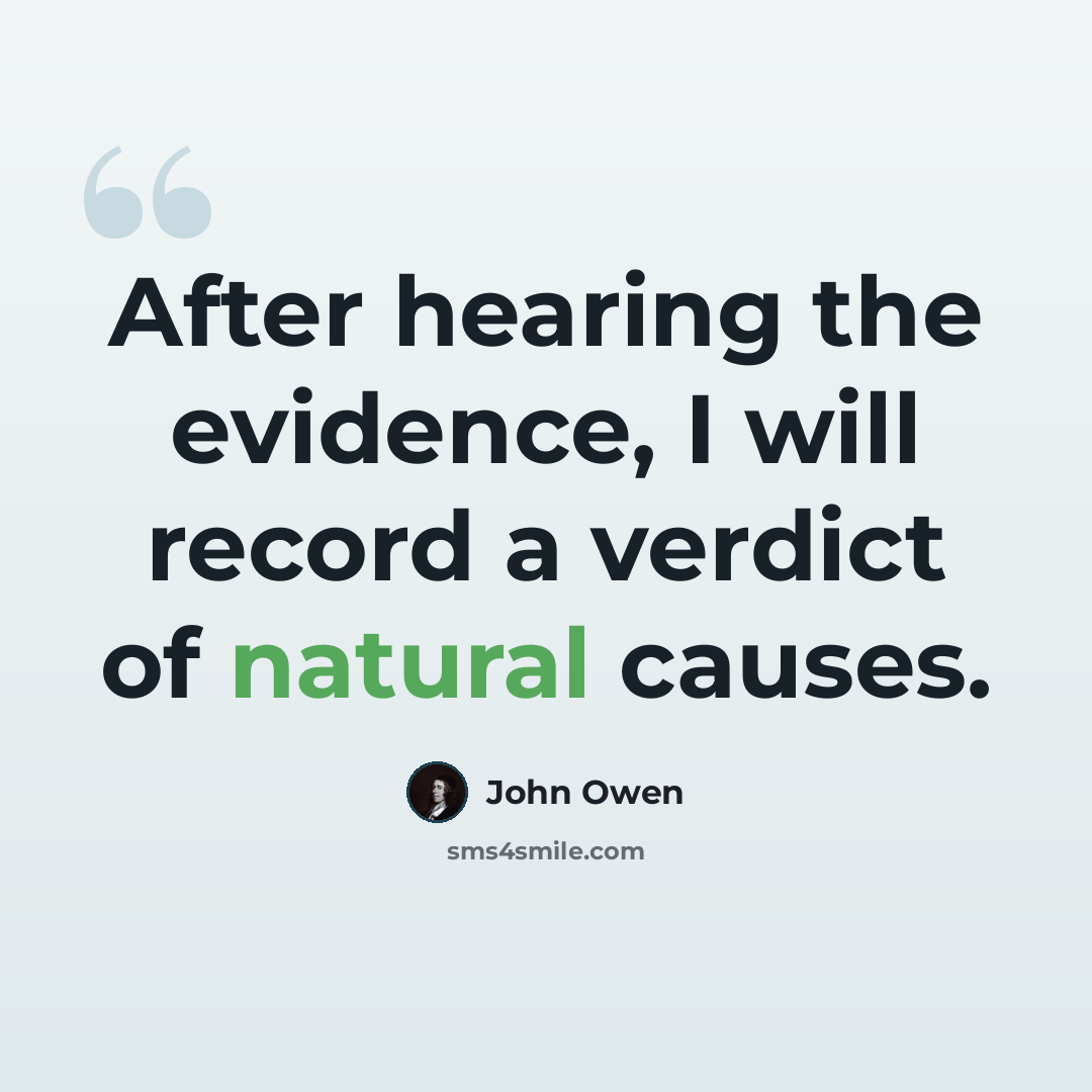 “After hearing the evidence, I will record a verdict of natural causes.” quote by John Owen