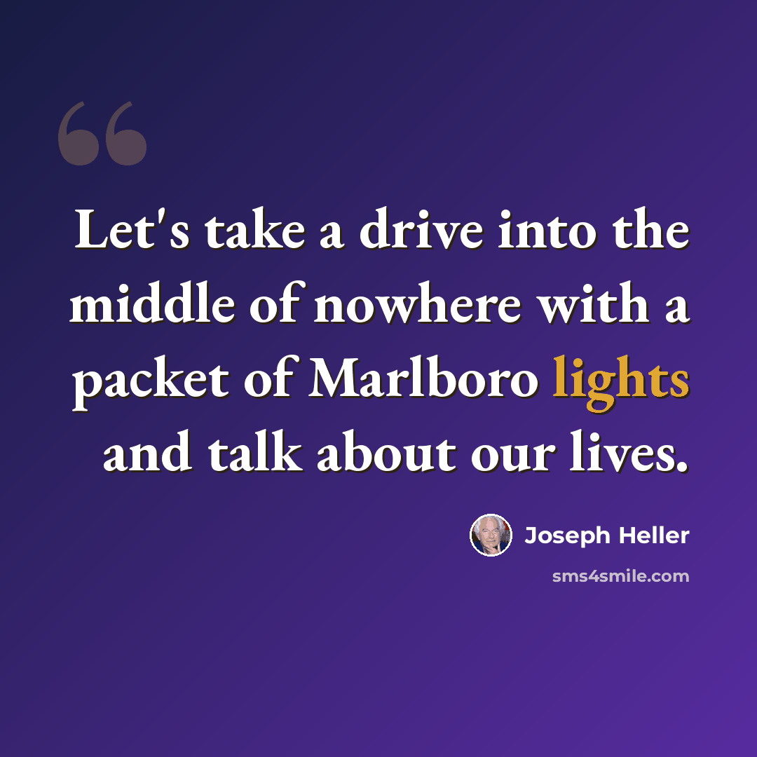 “Let's take a drive into the middle of nowhere with a packet of Marlboro lights and talk about our lives.” quote by Joseph Heller