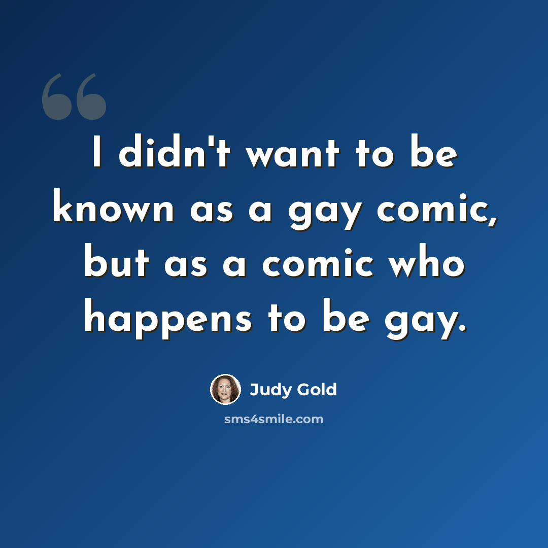“I didn't want to be known as a gay comic, but as a comic who happens to be gay.” quote by Judy Gold