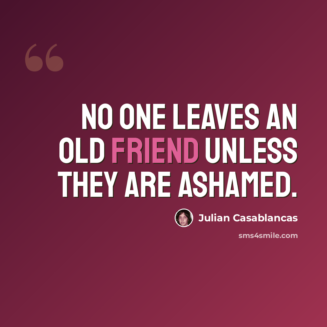 “No one leaves an old friend unless they are ashamed.” quote by Julian Casablancas