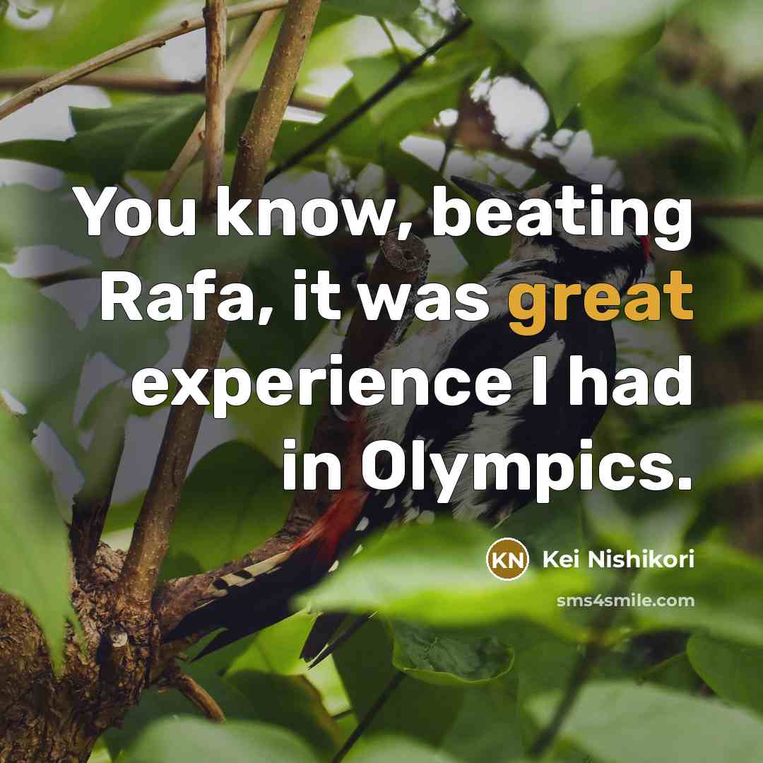 “You know, beating Rafa, it was great experience I had in Olympics.” quote by Kei Nishikori