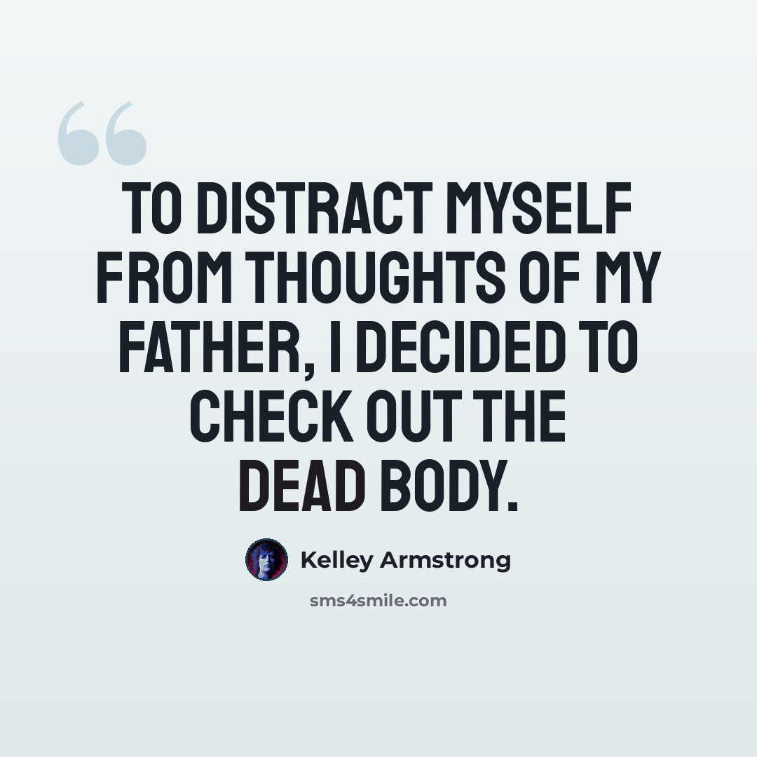 “To distract myself from thoughts of my father, i decided to check out the dead body.” quote by Kelley Armstrong