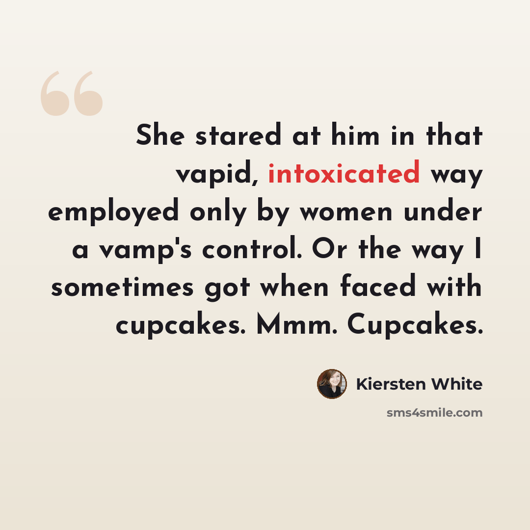 “She stared at him in that vapid, intoxicated way employed only by women under a vamp's control. Or the way I sometimes got when faced with cupcakes. Mmm. Cupcakes.” quote by Kiersten White