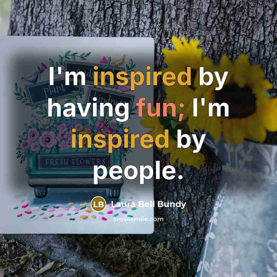“I'm inspired by having fun; I'm inspired by people.” quote by Laura Bell Bundy