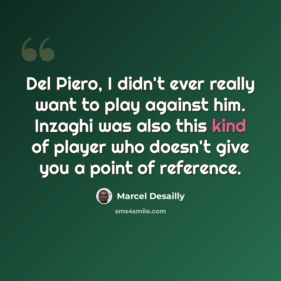 “Del Piero, I didn't ever really want to play against him. Inzaghi was also this kind of player who doesn't give you a point of reference.” quote by Marcel Desailly