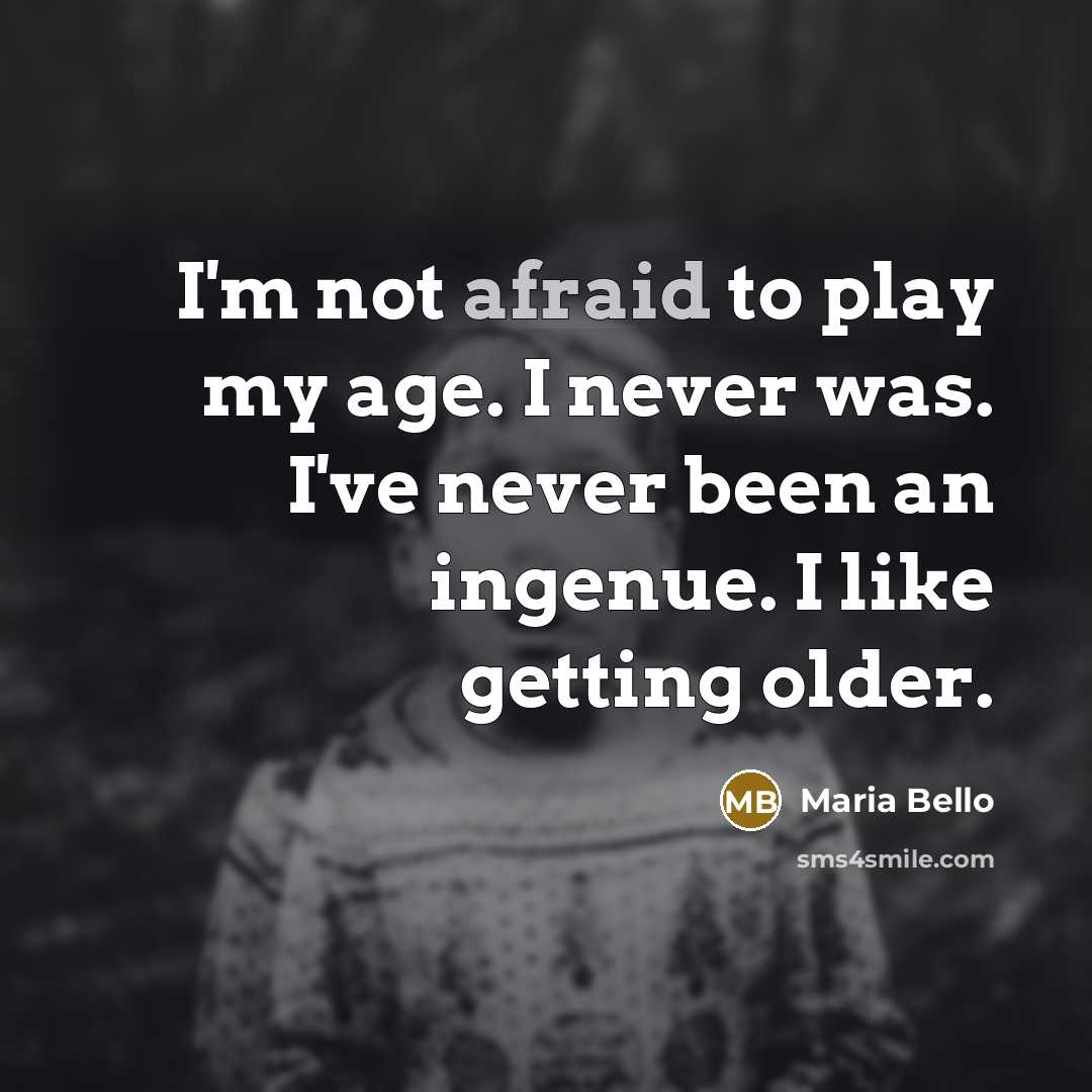 “I'm not afraid to play my age. I never was. I've never been an ingenue. I like getting older.” quote by Maria Bello