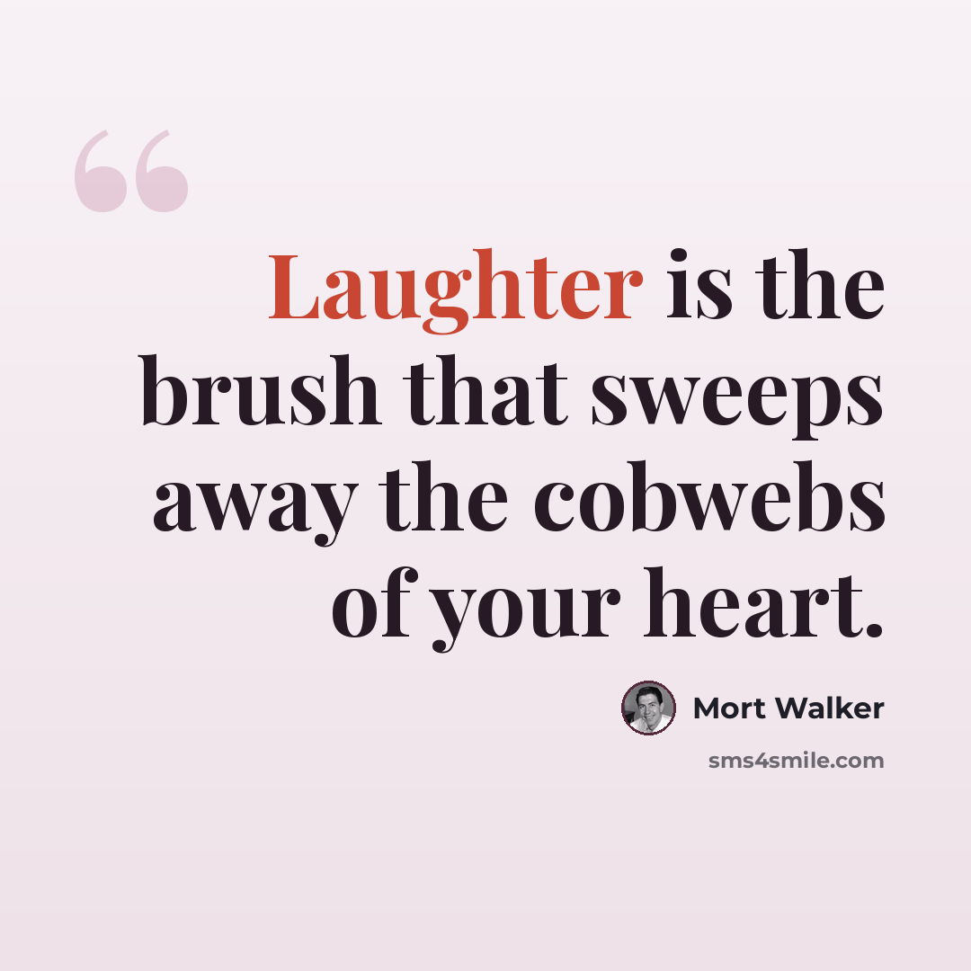 “Laughter is the brush that sweeps away the cobwebs of your heart.” quote by Mort Walker