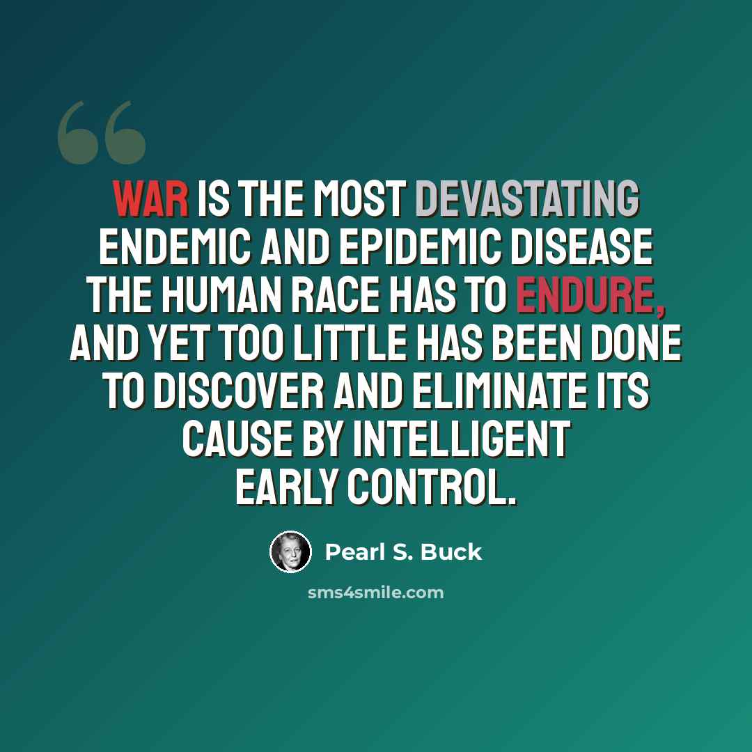 “War is the most devastating endemic and epidemic disease the human race has to endure, and yet too little has been done to discover and eliminate its cause by intelligent early control.” quote by Pearl S. Buck