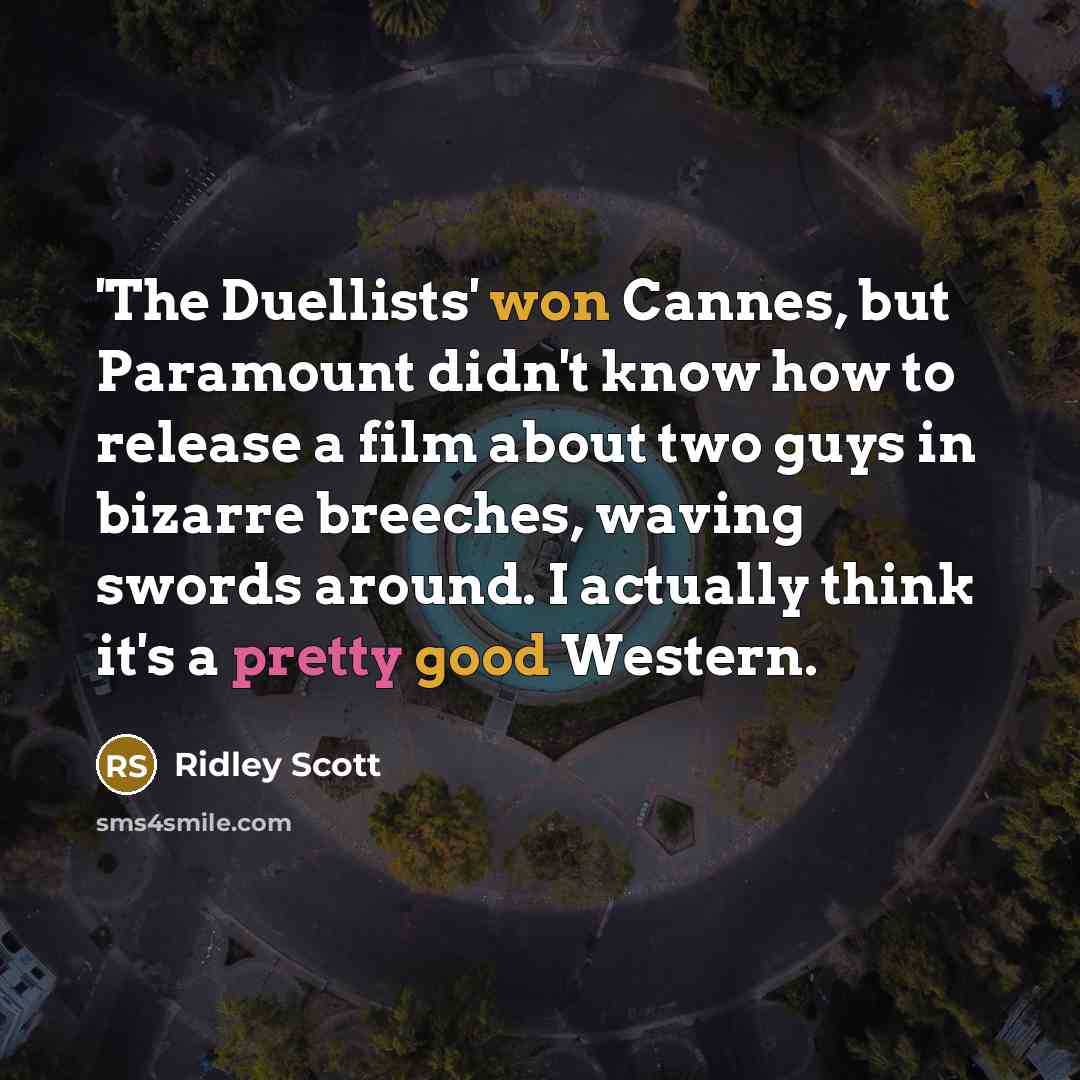 “'The Duellists' won Cannes, but Paramount didn't know how to release a film about two guys in bizarre breeches, waving swords around. I actually think it's a pretty good Western.” quote by Ridley Scott