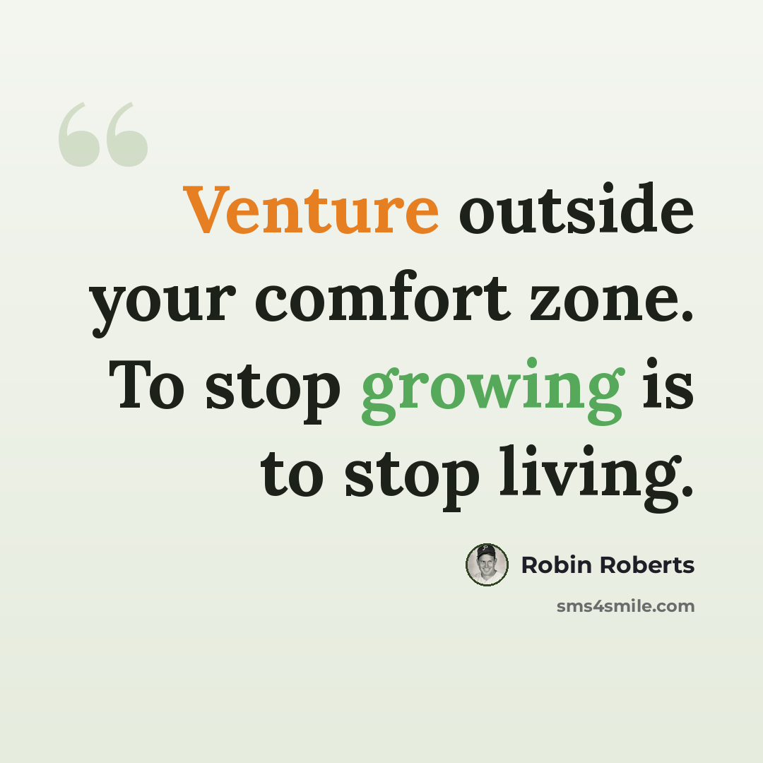 “Venture outside your comfort zone. To stop growing is to stop living.” quote by Robin Roberts