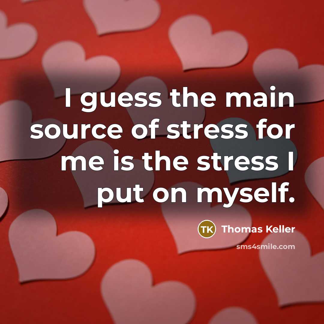 “I guess the main source of stress for me is the stress I put on myself.” quote by Thomas Keller