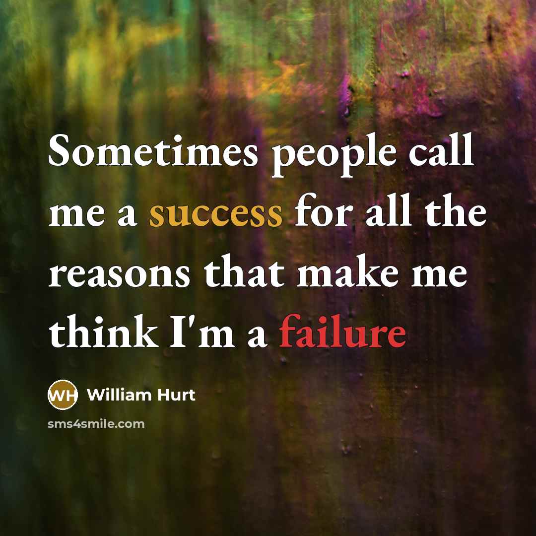 “Sometimes people call me a success for all the reasons that make me think I'm a failure” quote by William Hurt
