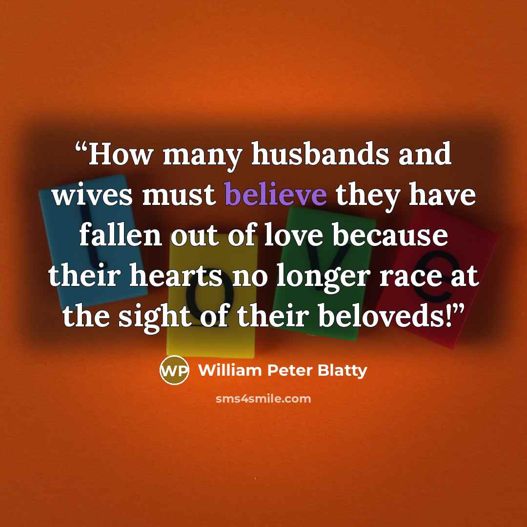 “How many husbands and wives must believe they have fallen out of love because their hearts no longer race at the sight of their beloveds!” quote by William Peter Blatty