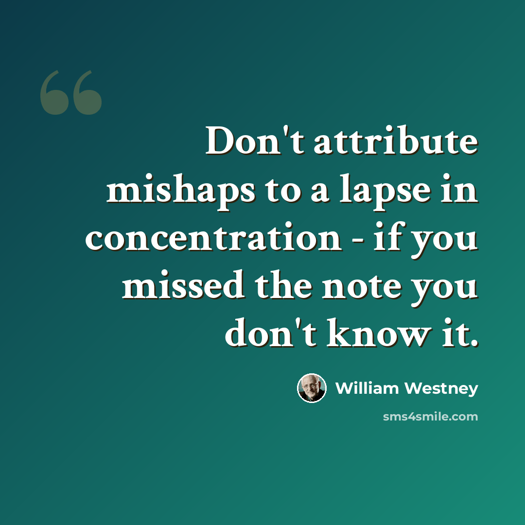 “Don't attribute mishaps to a lapse in concentration - if you missed the note you don't know it.” quote by William Westney