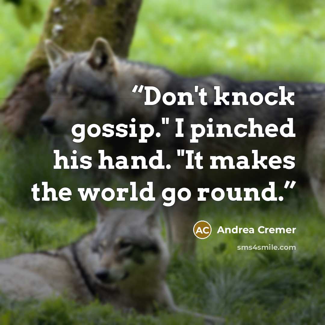“Don't knock gossip." I pinched his hand. "It makes the world go round.” quote by Andrea Cremer